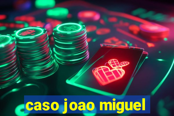 caso joao miguel